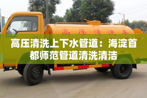 北京高壓清洗上下水管道：海淀首都師范管道清洗清潔