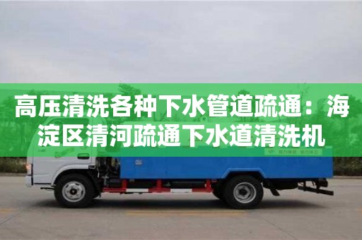 北京高壓清洗各種下水管道疏通：海淀區清河疏通下水道清洗機