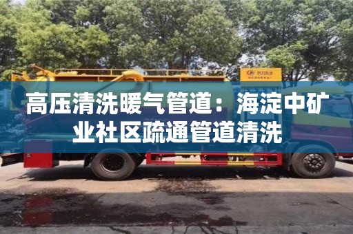 深圳高壓清洗暖氣管道：海淀中礦業社區疏通管道清洗