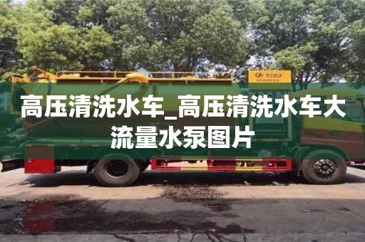 唐山高壓清洗水車_高壓清洗水車大流量水泵圖片