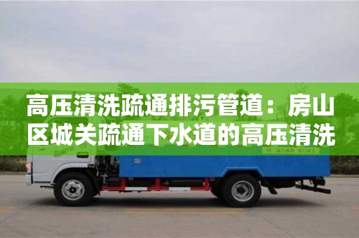 北京高壓清洗疏通排污管道：房山區城關疏通下水道的高壓清洗車