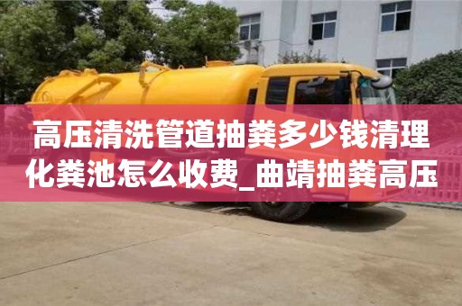 高壓清洗管道抽糞多少錢清理化糞池怎么收費(fèi)_曲靖抽糞高壓清洗