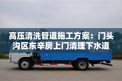 北京高壓清洗管道施工方案：門頭溝區東辛房上門清理下水道