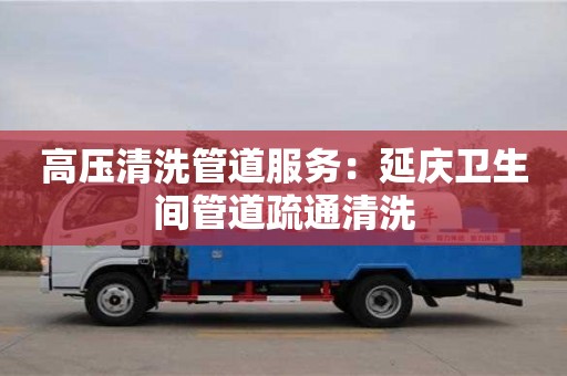 廈門高壓清洗管道服務(wù)：延慶衛(wèi)生間管道疏通清洗
