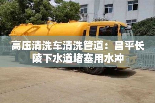 高壓清洗車清洗管道：昌平長陵下水道堵塞用水沖