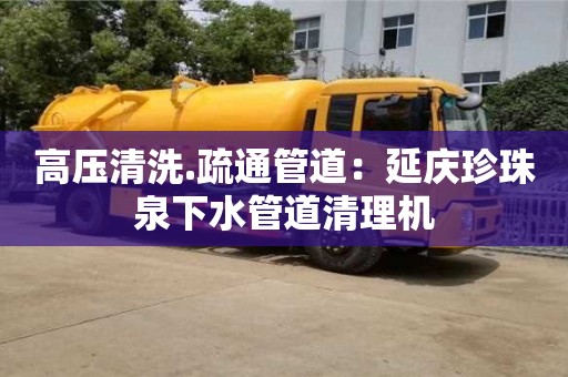 北京高壓清洗.疏通管道：延慶珍珠泉下水管道清理機(jī)