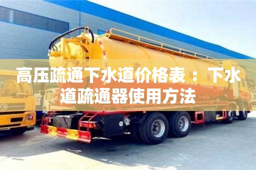 北京高壓疏通下水道價格表 ：下水道疏通器使用方法