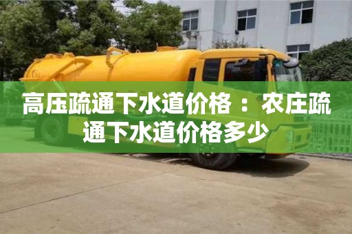 北京高壓疏通下水道價格 ：農(nóng)莊疏通下水道價格多少