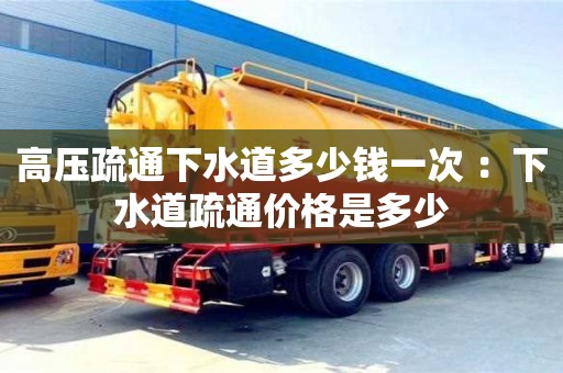 北京高壓疏通下水道多少錢一次 ：下水道疏通價格是多少