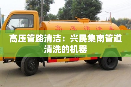 北京高壓管路清潔：興民集南管道清洗的機器