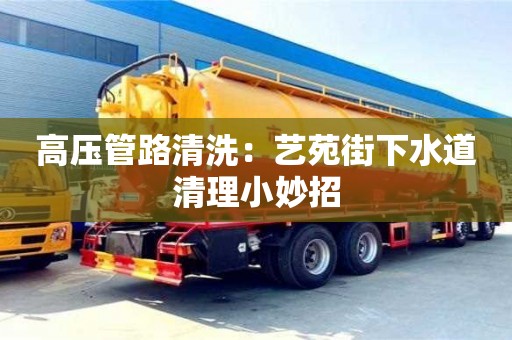 合肥高壓管路清洗：藝苑街下水道清理小妙招