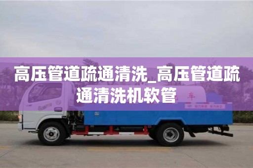 高壓管道疏通清洗_高壓管道疏通清洗機軟管