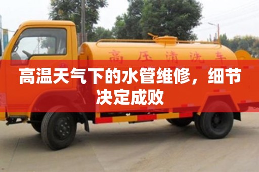 北京高溫天氣下的水管維修，細節決定成敗