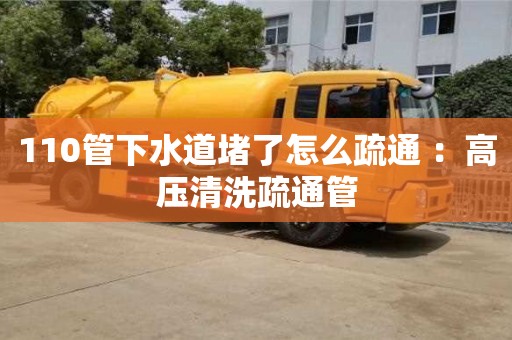 110管下水道堵了怎么疏通 ：高壓清洗疏通管