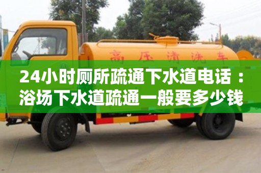 唐山24小時廁所疏通下水道電話 ：浴場下水道疏通一般要多少錢