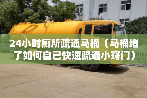 24小時(shí)廁所疏通馬桶（馬桶堵了如何自己快速疏通小竅門）