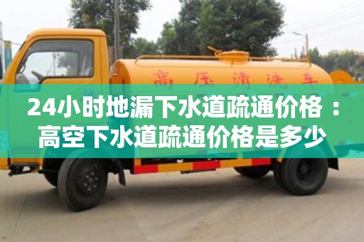 南京24小時(shí)地漏下水道疏通價(jià)格 ：高空下水道疏通價(jià)格是多少