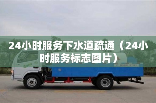 北京24小時(shí)服務(wù)下水道疏通（24小時(shí)服務(wù)標(biāo)志圖片）