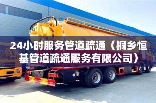 北京24小時服務管道疏通（桐鄉恒基管道疏通服務有限公司）