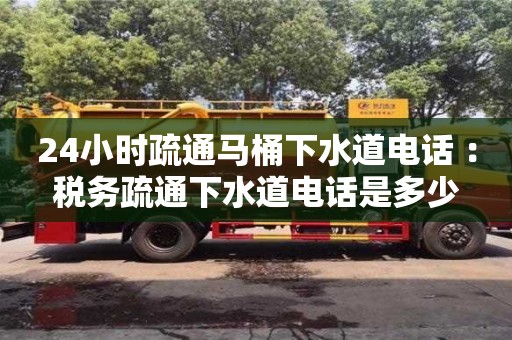 太原24小時疏通馬桶下水道電話 ：稅務疏通下水道電話是多少