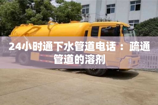 北京24小時(shí)通下水管道電話 ：疏通管道的溶劑