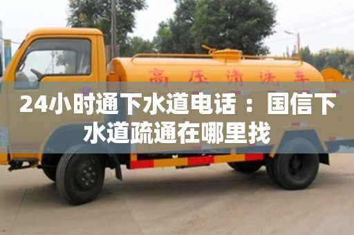 北京24小時通下水道電話 ：國信下水道疏通在哪里找