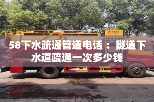 北京58下水疏通管道電話 ：隧道下水道疏通一次多少錢