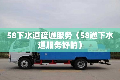 北京58下水道疏通服務(wù)（58通下水道服務(wù)好的）