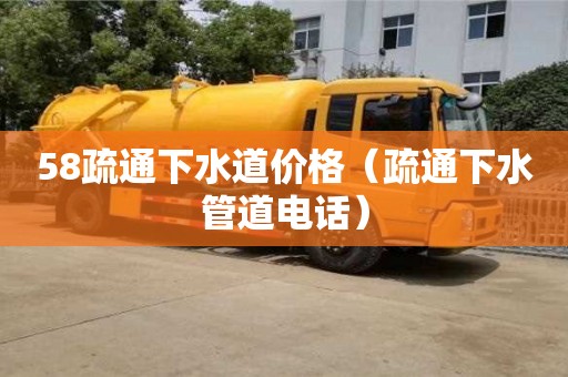 58疏通下水道價格（疏通下水管道電話）