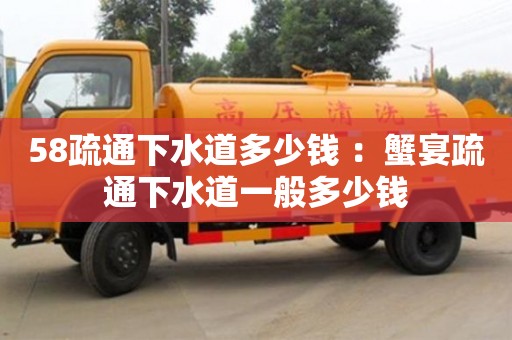 北京58疏通下水道多少錢 ：蟹宴疏通下水道一般多少錢