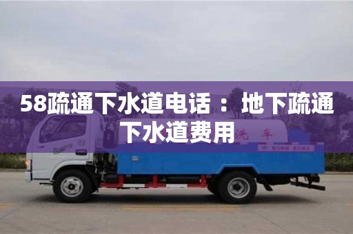 北京58疏通下水道電話 ：地下疏通下水道費用