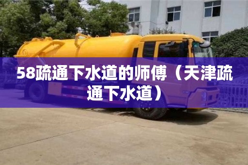北京58疏通下水道的師傅（天津疏通下水道）