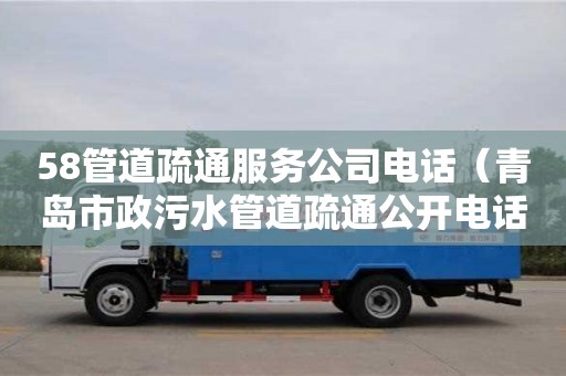 南昌58管道疏通服務公司電話（青島市政污水管道疏通公開電話）
