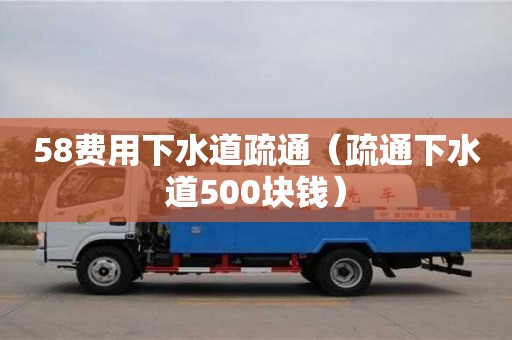 北京58費用下水道疏通（疏通下水道500塊錢）