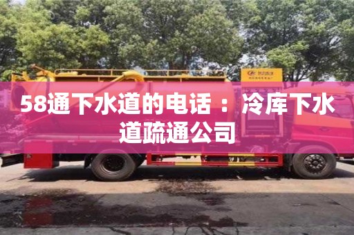 北京58通下水道的電話 ：冷庫下水道疏通公司