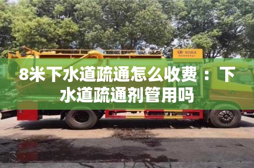 北京8米下水道疏通怎么收費 ：下水道疏通劑管用嗎