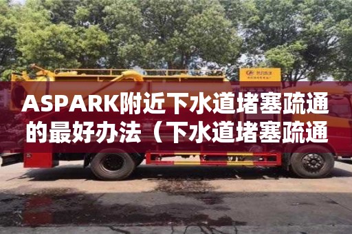 ASPARK附近下水道堵塞疏通的最好辦法（下水道堵塞疏通的最好辦法小蘇打怎么清理）