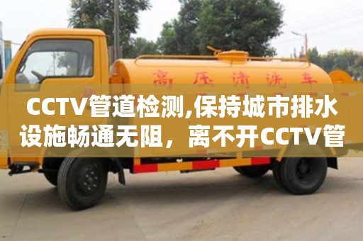CCTV管道檢測,保持城市排水設(shè)施暢通無阻，離不開CCTV管道檢測技術(shù)的支持