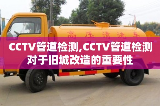 北京CCTV管道檢測,CCTV管道檢測對于舊城改造的重要性