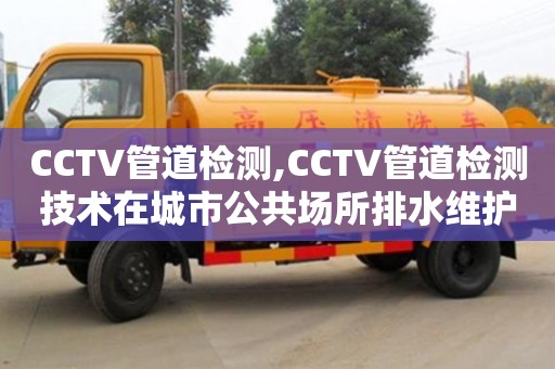 北京CCTV管道檢測,CCTV管道檢測技術在城市公共場所排水維護中的應用