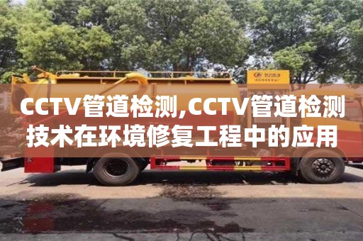 CCTV管道檢測,CCTV管道檢測技術在環境修復工程中的應用