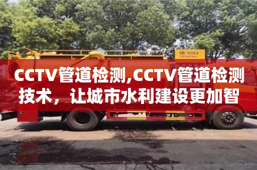 北京CCTV管道檢測,CCTV管道檢測技術，讓城市水利建設更加智能化