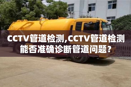 CCTV管道檢測,CCTV管道檢測能否準確診斷管道問題？