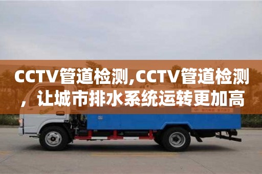 昆明CCTV管道檢測,CCTV管道檢測，讓城市排水系統(tǒng)運(yùn)轉(zhuǎn)更加高效
