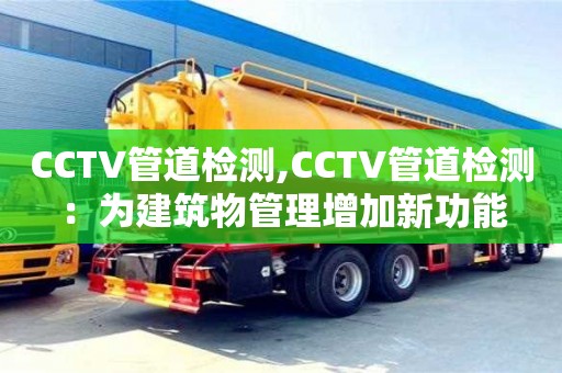 北京CCTV管道檢測,CCTV管道檢測：為建筑物管理增加新功能