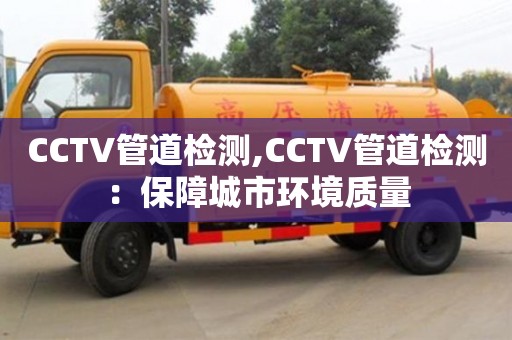 北京CCTV管道檢測,CCTV管道檢測：保障城市環境質量