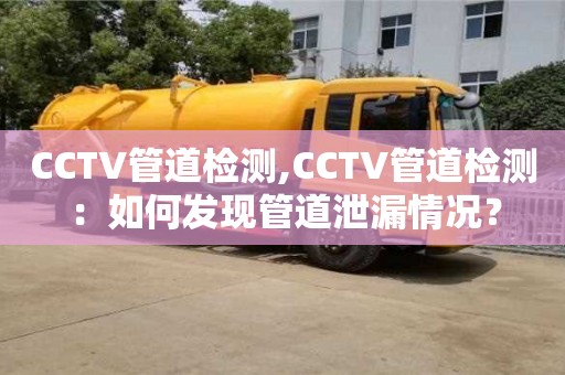 上海CCTV管道檢測,CCTV管道檢測：如何發現管道泄漏情況？