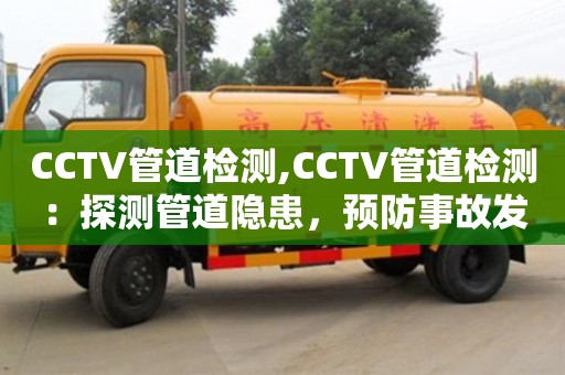 太原CCTV管道檢測,CCTV管道檢測：探測管道隱患，預防事故發生