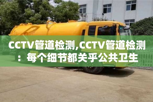 昆明CCTV管道檢測,CCTV管道檢測：每個細節都關乎公共衛生