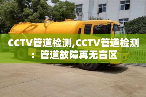 北京CCTV管道檢測,CCTV管道檢測：管道故障再無盲區
